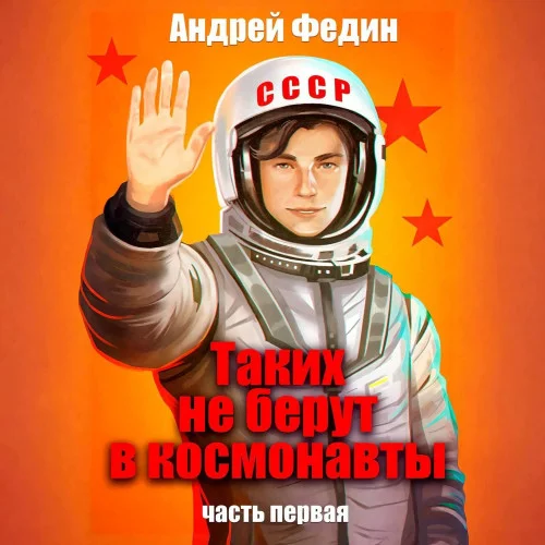 Обложка аудиокниги Таких не берут в космонавты. Часть 1 автора Федин Андрей