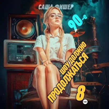 Обложка аудиокниги 90-е: Шоу должно продолжаться – 8 автора Фишер Саша